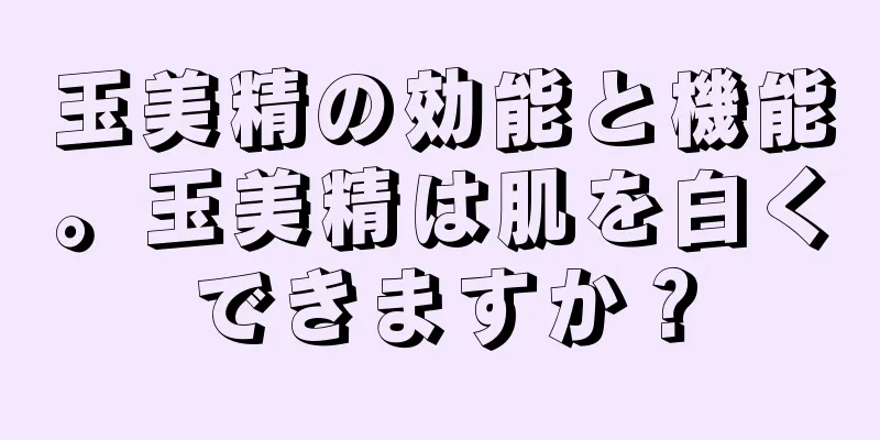 玉美精の効能と機能。玉美精は肌を白くできますか？