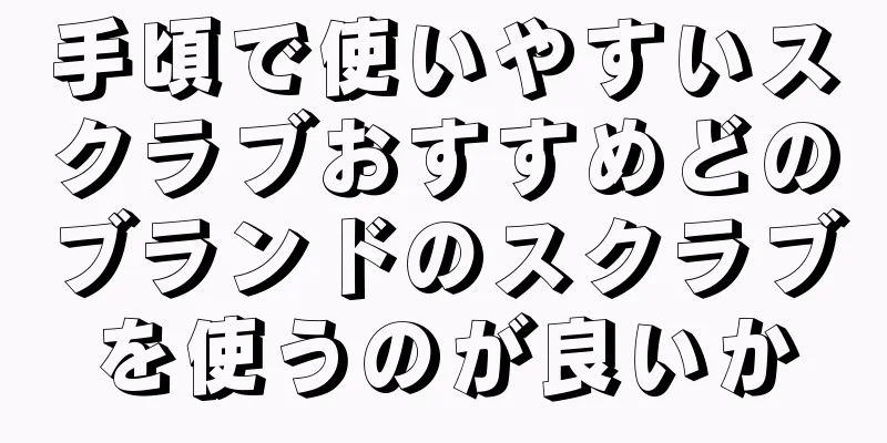 手頃で使いやすいスクラブおすすめどのブランドのスクラブを使うのが良いか