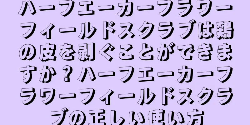 ハーフエーカーフラワーフィールドスクラブは鶏の皮を剥ぐことができますか？ハーフエーカーフラワーフィールドスクラブの正しい使い方