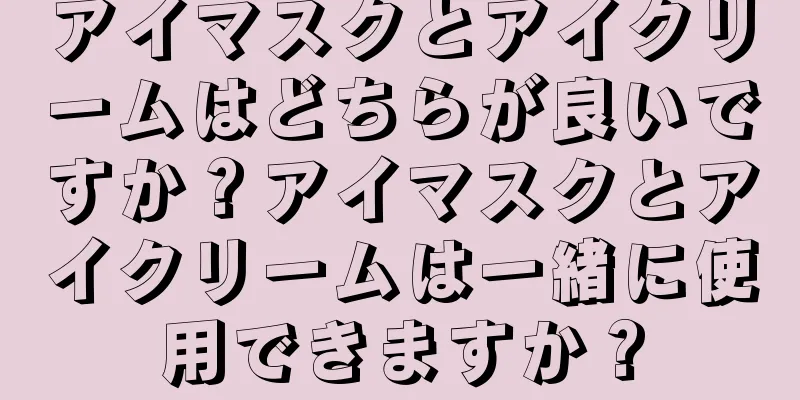 アイマスクとアイクリームはどちらが良いですか？アイマスクとアイクリームは一緒に使用できますか？