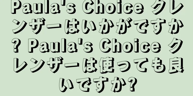 Paula's Choice クレンザーはいかがですか? Paula's Choice クレンザーは使っても良いですか?