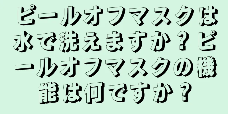 ピールオフマスクは水で洗えますか？ピールオフマスクの機能は何ですか？