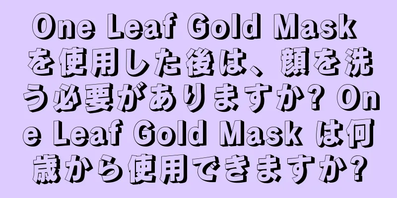 One Leaf Gold Mask を使用した後は、顔を洗う必要がありますか? One Leaf Gold Mask は何歳から使用できますか?