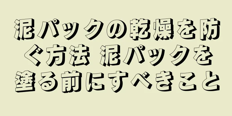 泥パックの乾燥を防ぐ方法 泥パックを塗る前にすべきこと