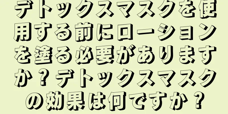 デトックスマスクを使用する前にローションを塗る必要がありますか？デトックスマスクの効果は何ですか？