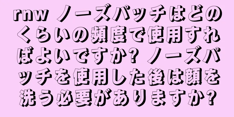 rnw ノーズパッチはどのくらいの頻度で使用すればよいですか? ノーズパッチを使用した後は顔を洗う必要がありますか?