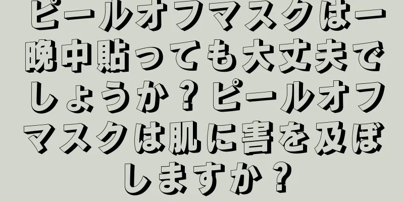 ピールオフマスクは一晩中貼っても大丈夫でしょうか？ピールオフマスクは肌に害を及ぼしますか？