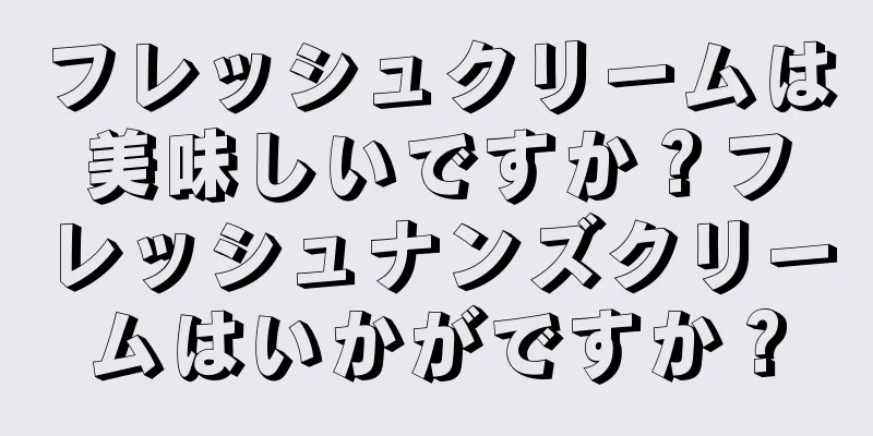 フレッシュクリームは美味しいですか？フレッシュナンズクリームはいかがですか？