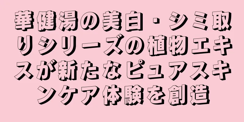 華健湯の美白・シミ取りシリーズの植物エキスが新たなピュアスキンケア体験を創造