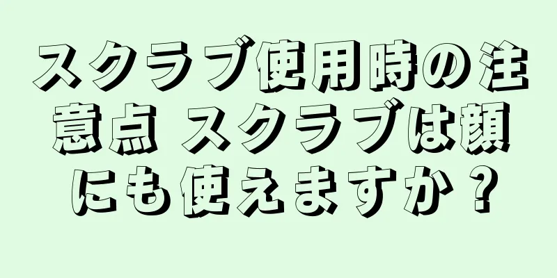 スクラブ使用時の注意点 スクラブは顔にも使えますか？