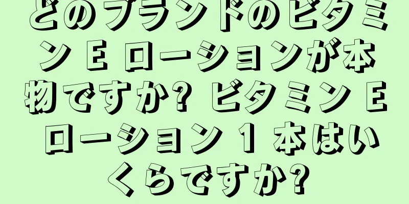 どのブランドのビタミン E ローションが本物ですか? ビタミン E ローション 1 本はいくらですか?