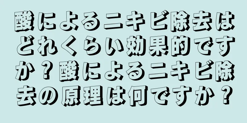 酸によるニキビ除去はどれくらい効果的ですか？酸によるニキビ除去の原理は何ですか？