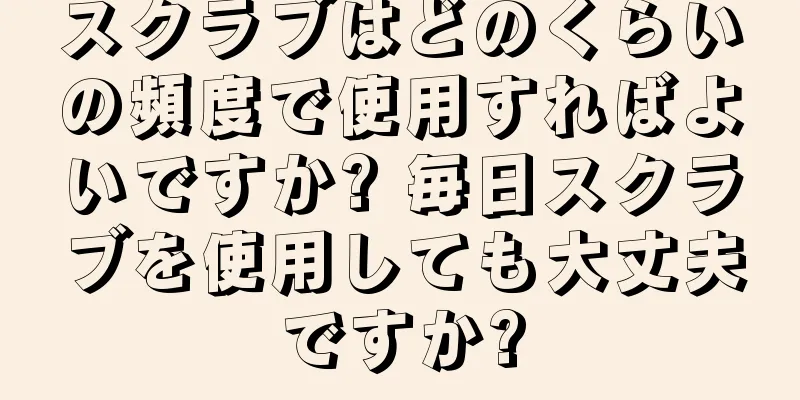 スクラブはどのくらいの頻度で使用すればよいですか? 毎日スクラブを使用しても大丈夫ですか?