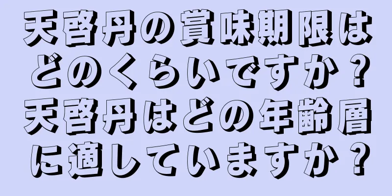 天啓丹の賞味期限はどのくらいですか？天啓丹はどの年齢層に適していますか？