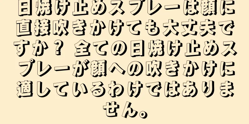 日焼け止めスプレーは顔に直接吹きかけても大丈夫ですか？ 全ての日焼け止めスプレーが顔への吹きかけに適しているわけではありません。