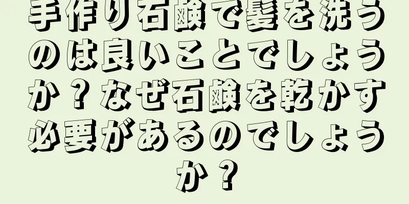 手作り石鹸で髪を洗うのは良いことでしょうか？なぜ石鹸を乾かす必要があるのでしょうか？