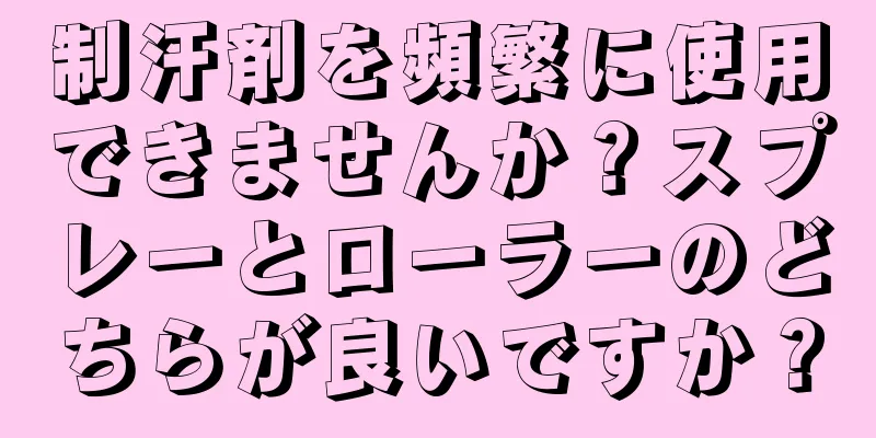 制汗剤を頻繁に使用できませんか？スプレーとローラーのどちらが良いですか？