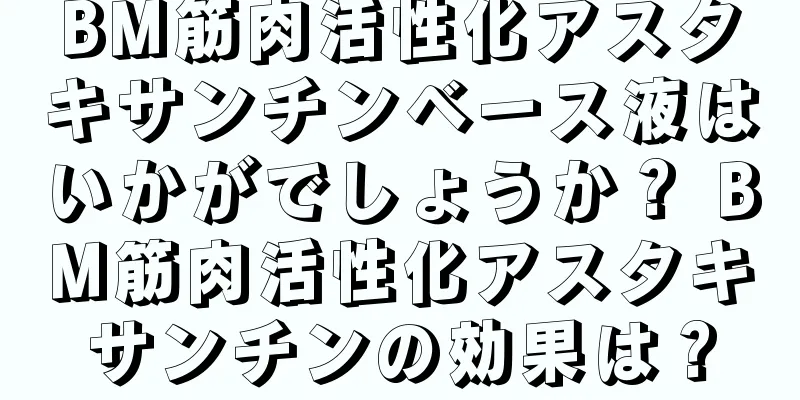 BM筋肉活性化アスタキサンチンベース液はいかがでしょうか？ BM筋肉活性化アスタキサンチンの効果は？