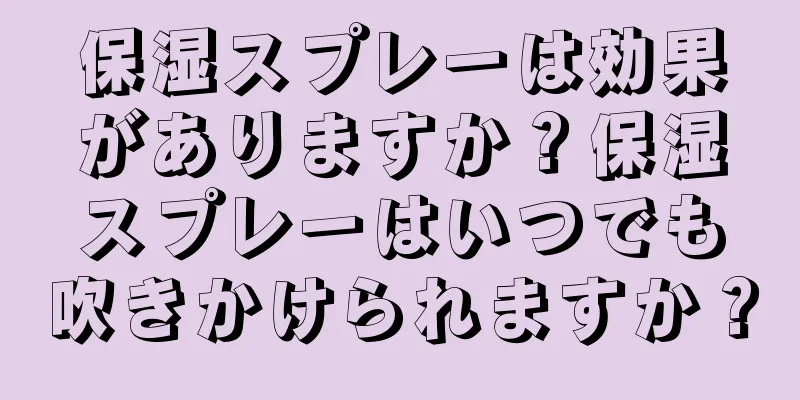 保湿スプレーは効果がありますか？保湿スプレーはいつでも吹きかけられますか？