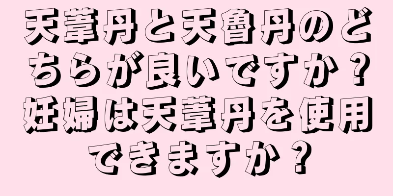 天葦丹と天魯丹のどちらが良いですか？妊婦は天葦丹を使用できますか？