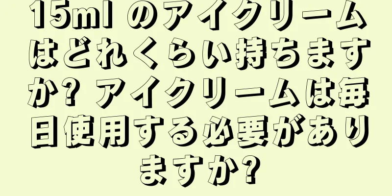 15ml のアイクリームはどれくらい持ちますか? アイクリームは毎日使用する必要がありますか?