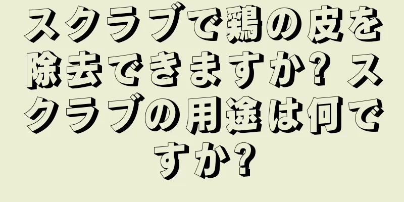 スクラブで鶏の皮を除去できますか? スクラブの用途は何ですか?