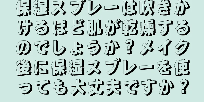 保湿スプレーは吹きかけるほど肌が乾燥するのでしょうか？メイク後に保湿スプレーを使っても大丈夫ですか？