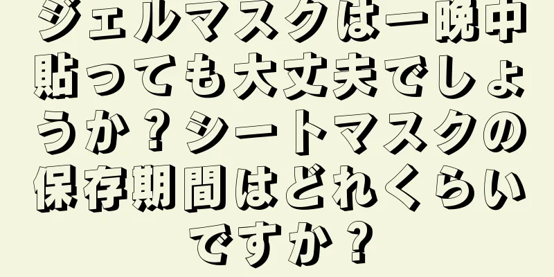 ジェルマスクは一晩中貼っても大丈夫でしょうか？シートマスクの保存期間はどれくらいですか？