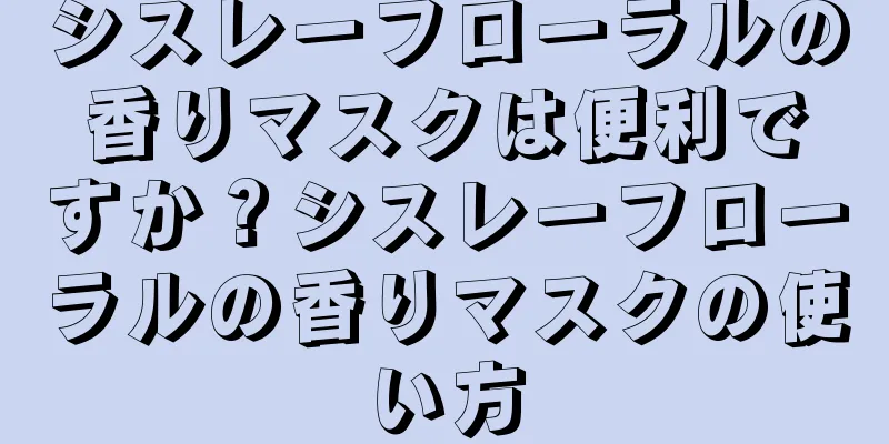 シスレーフローラルの香りマスクは便利ですか？シスレーフローラルの香りマスクの使い方