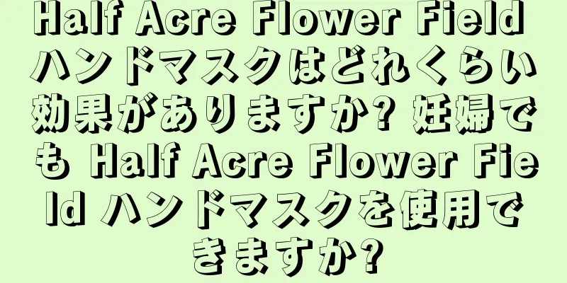 Half Acre Flower Field ハンドマスクはどれくらい効果がありますか? 妊婦でも Half Acre Flower Field ハンドマスクを使用できますか?