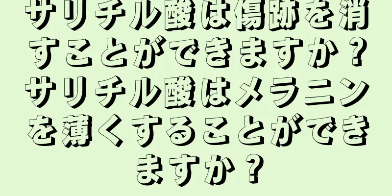 サリチル酸は傷跡を消すことができますか？サリチル酸はメラニンを薄くすることができますか？