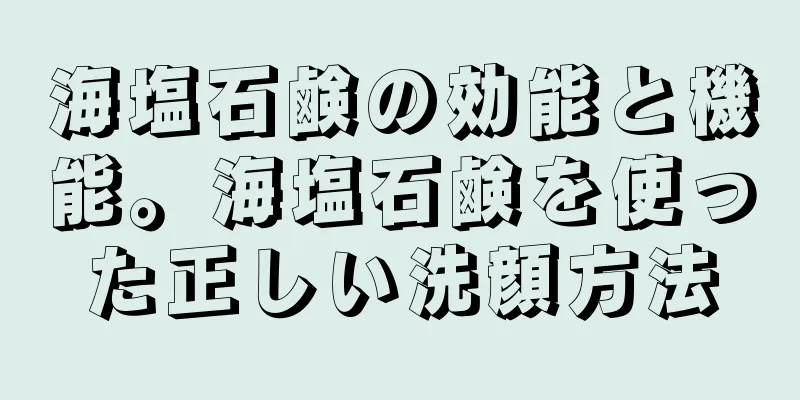 海塩石鹸の効能と機能。海塩石鹸を使った正しい洗顔方法