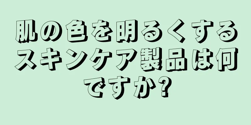 肌の色を明るくするスキンケア製品は何ですか?