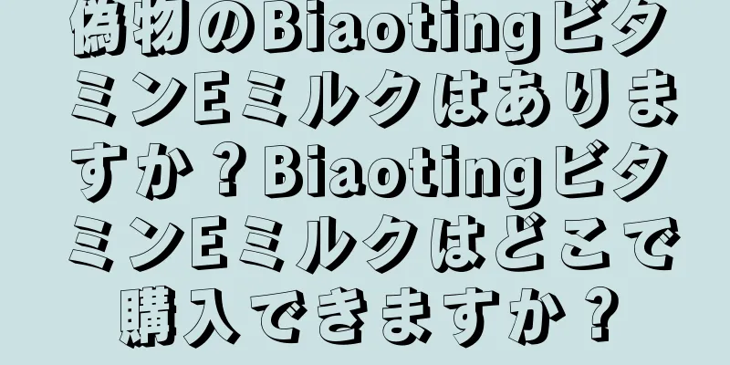 偽物のBiaotingビタミンEミルクはありますか？BiaotingビタミンEミルクはどこで購入できますか？