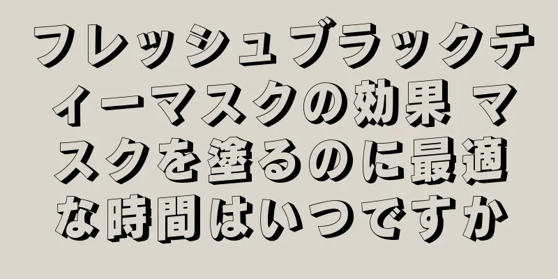 フレッシュブラックティーマスクの効果 マスクを塗るのに最適な時間はいつですか