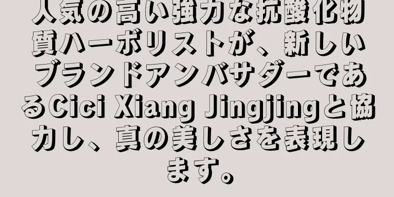 人気の高い強力な抗酸化物質ハーボリストが、新しいブランドアンバサダーであるCici Xiang Jingjingと協力し、真の美しさを表現します。