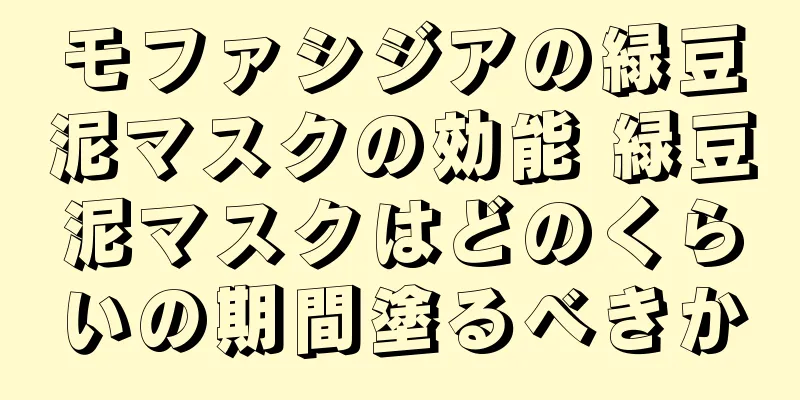 モファシジアの緑豆泥マスクの効能 緑豆泥マスクはどのくらいの期間塗るべきか
