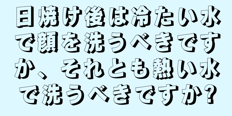 日焼け後は冷たい水で顔を洗うべきですか、それとも熱い水で洗うべきですか?