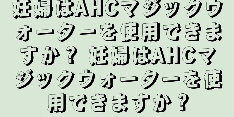 妊婦はAHCマジックウォーターを使用できますか？ 妊婦はAHCマジックウォーターを使用できますか？