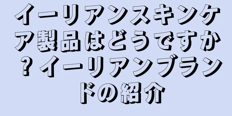 イーリアンスキンケア製品はどうですか？イーリアンブランドの紹介