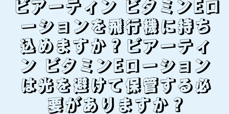 ビアーティン ビタミンEローションを飛行機に持ち込めますか？ビアーティン ビタミンEローションは光を避けて保管する必要がありますか？