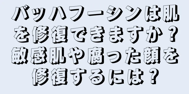 バッハフーシンは肌を修復できますか？敏感肌や腐った顔を修復するには？