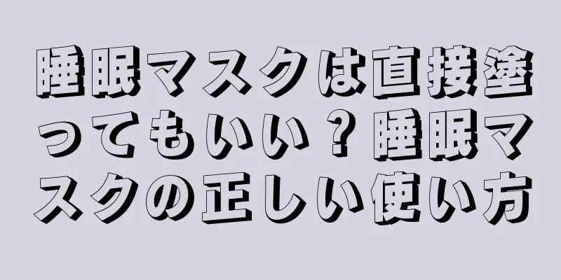 睡眠マスクは直接塗ってもいい？睡眠マスクの正しい使い方