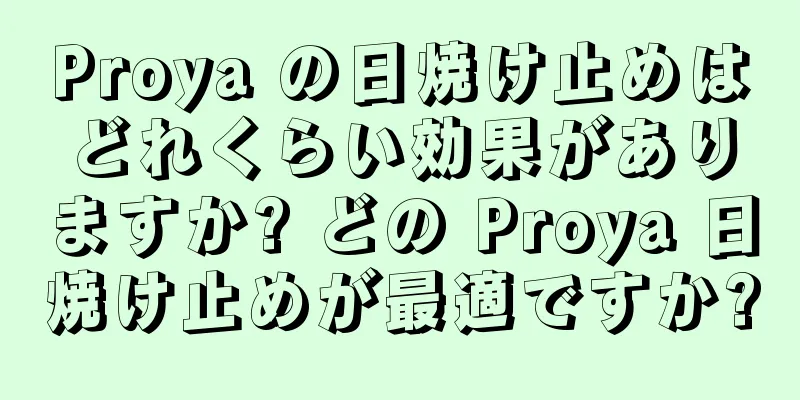 Proya の日焼け止めはどれくらい効果がありますか? どの Proya 日焼け止めが最適ですか?