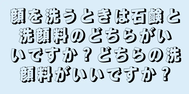 顔を洗うときは石鹸と洗顔料のどちらがいいですか？どちらの洗顔料がいいですか？