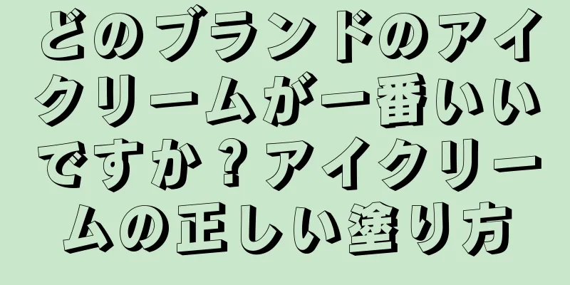 どのブランドのアイクリームが一番いいですか？アイクリームの正しい塗り方