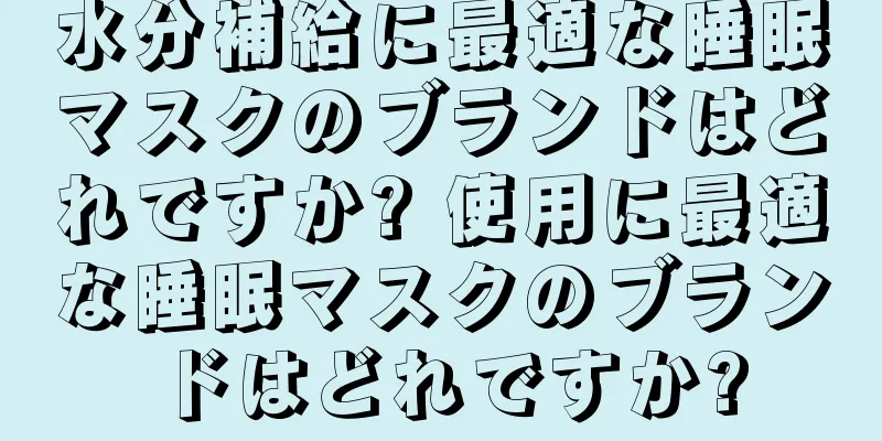 水分補給に最適な睡眠マスクのブランドはどれですか? 使用に最適な睡眠マスクのブランドはどれですか?