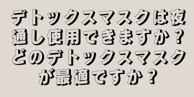 デトックスマスクは夜通し使用できますか？どのデトックスマスクが最適ですか？