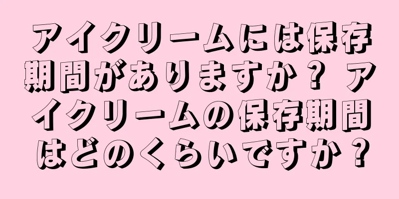 アイクリームには保存期間がありますか？ アイクリームの保存期間はどのくらいですか？