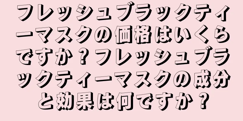 フレッシュブラックティーマスクの価格はいくらですか？フレッシュブラックティーマスクの成分と効果は何ですか？